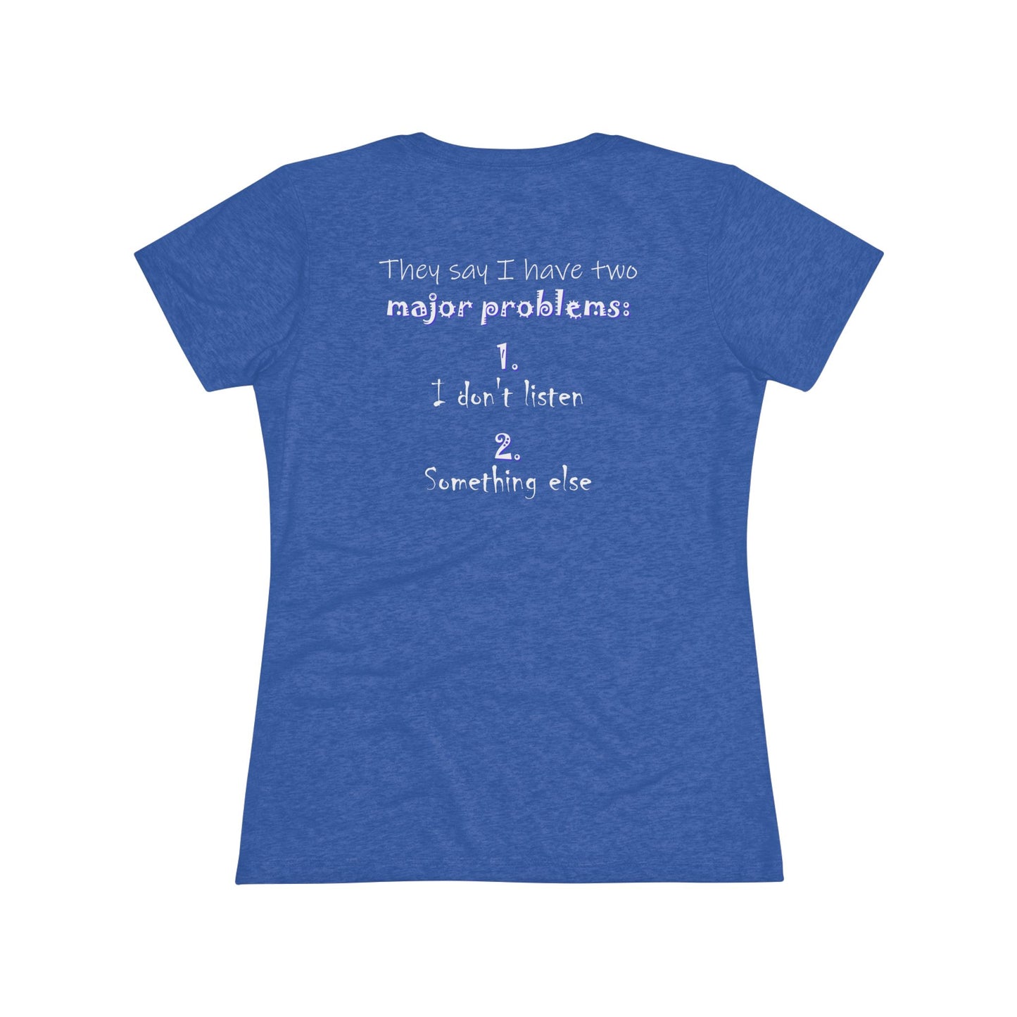 They Say I Have Two Major Problems (Women's Triblend Tee)