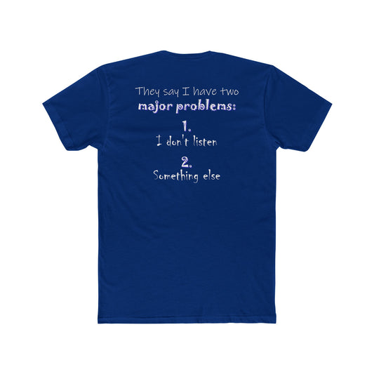 They Say I Have Two Major Problems (Cotton Crew Tee)