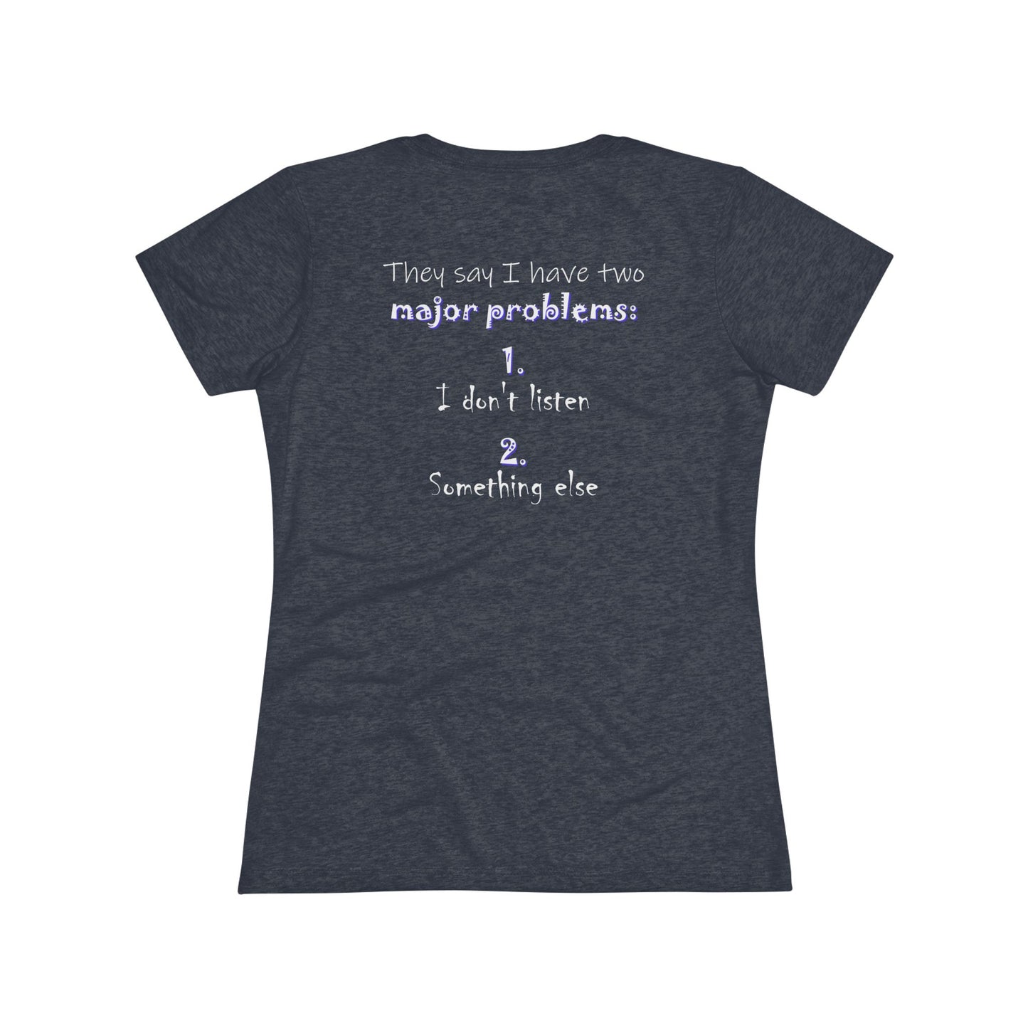 They Say I Have Two Major Problems (Women's Triblend Tee)