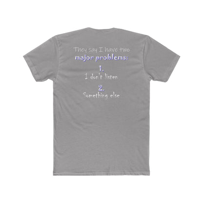 They Say I Have Two Major Problems (Cotton Crew Tee)